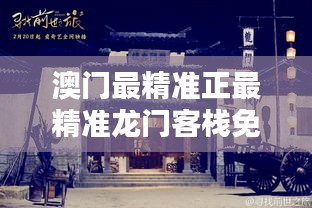 澳门最精准正最精准龙门客栈，历史底蕴与现代魅力的交融之地，澳门龙门客栈，历史底蕴与现代魅力的完美交融